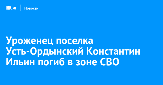 Уроженец поселка Усть-Ордынский Константин Ильин погиб в зоне СВО