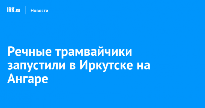 Речные трамвайчики запустили в Иркутске на Ангаре