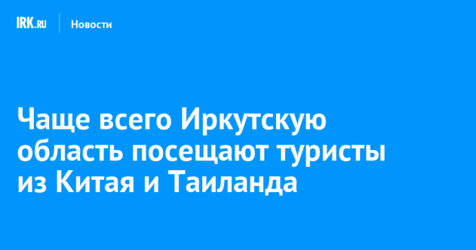 Чаще всего Иркутскую область посещают туристы из Китая и Таиланда Чаще всего Иркутскую область посещают туристы из Китая и Таиланда