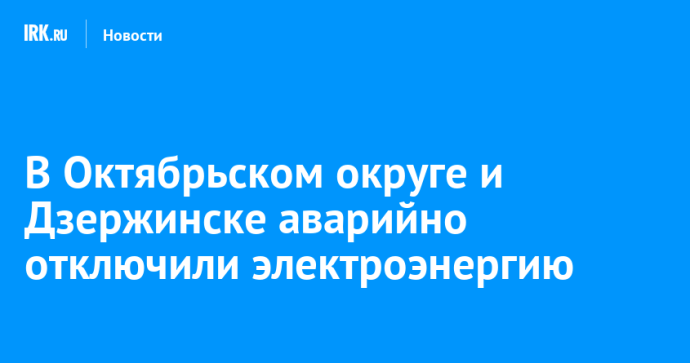 В Октябрьском округе и Дзержинске аварийно отключили электроэнергию