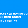 В Иркутске суд приговорил медика к пяти годам колонии за взятку
