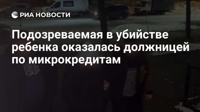 Подозреваемая в убийстве ребенка оказалась должницей по микрокредитам Подозреваемая в убийстве ребенка оказалась должницей по микрокредитам