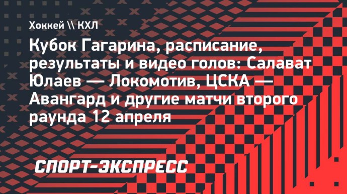 Кубок Гагарина, расписание и результаты 12 апреля: «Салават Юлаев» победил «Локомотив», ЦСКА — «Авангард» Кубок Гагарина, расписание и результаты 12 апреля: «Салават Юлаев» победил «Локомотив», ЦСКА — «Авангард»