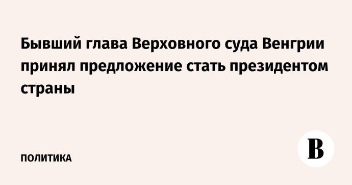 Бывший глава Верховного суда Венгрии принял предложение стать президентом страны Бывший глава Верховного суда Венгрии принял предложение стать президентом страны