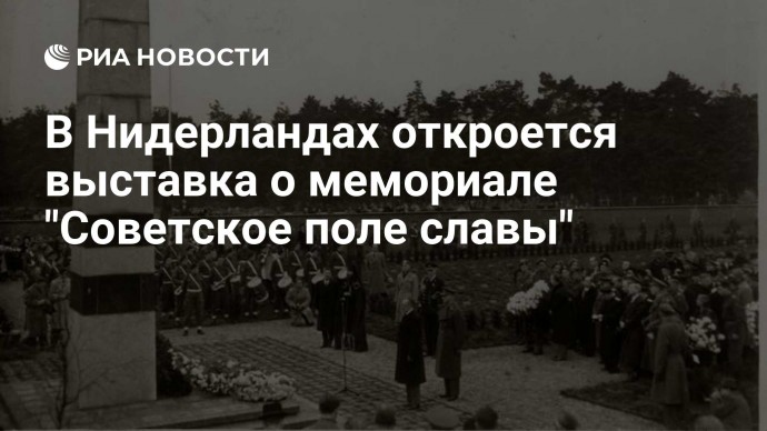 В Нидерландах откроется выставка о мемориале "Советское поле славы"