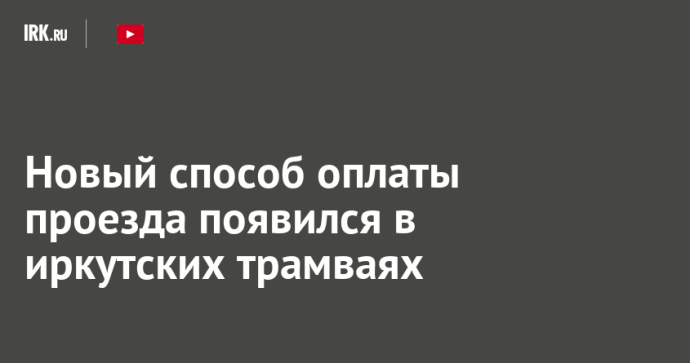 Новый способ оплаты проезда появился в иркутских трамваях Новый способ оплаты проезда появился в иркутских трамваях