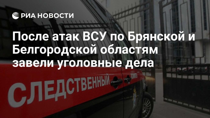 После атак ВСУ по Брянской и Белгородской областям завели уголовные дела
