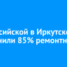 На Российской в Иркутске выполнили 85% ремонтных работ
