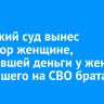 Усольский суд вынес приговор женщине, похитившей деньги у жены пропавшего на СВО брата