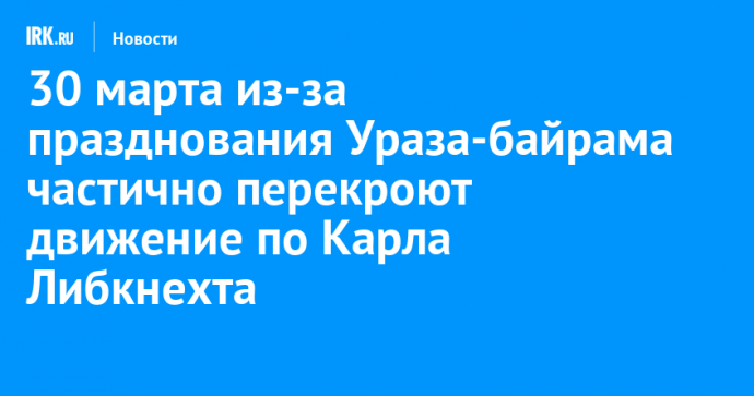 30 марта из-за празднования Ураза-байрама частично перекроют движение по Карла Либкнехта