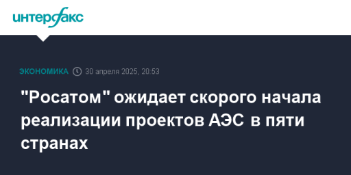 "Росатом" ожидает скорого начала реализации проектов АЭС в пяти странах