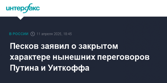 Песков заявил о закрытом характере нынешних переговоров Путина и Уиткоффа