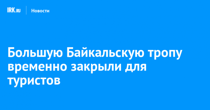 Большую Байкальскую тропу временно закрыли для туристов