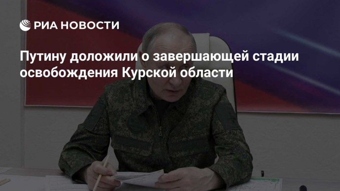 Путину доложили о завершающей стадии освобождения Курской области