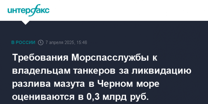 Требования Морспасслужбы к владельцам танкеров за ликвидацию разлива мазута в Черном море оцениваются в 0,3 млрд руб.