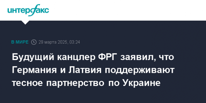 Будущий канцлер ФРГ заявил, что Германия и Латвия поддерживают тесное партнерство по Украине