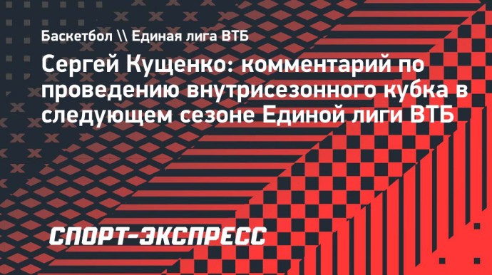 Кущенко: «Мы очень близки к тому, чтобы у внутрисезонного кубка был второй сезон» Кущенко: «Мы очень близки к тому, чтобы у внутрисезонного кубка был второй сезон»