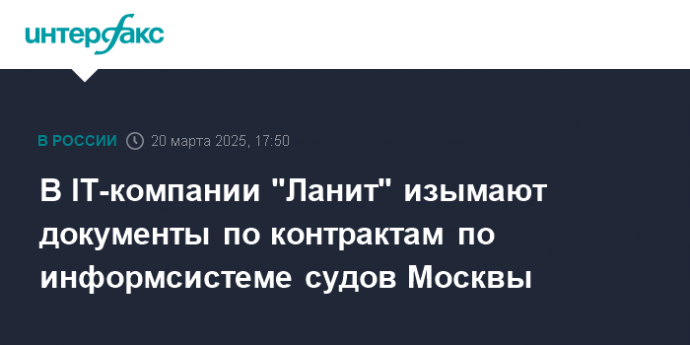В IT-компании "Ланит" изымают документы по контрактам по информсистеме судов Москвы