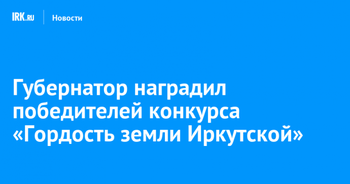 Губернатор наградил победителей конкурса «Гордость земли Иркутской»