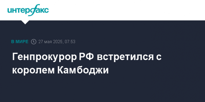 Генпрокурор РФ встретился с королем Камбоджи