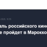 Фестиваль российского кино впервые пройдет в Марокко