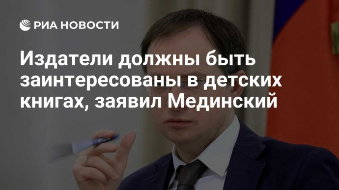 Издатели должны быть заинтересованы в детских книгах, заявил Мединский