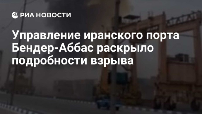 Управление иранского порта Бендер-Аббас раскрыло подробности взрыва