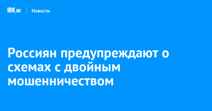 Россиян предупреждают о схемах с двойным мошенничеством
