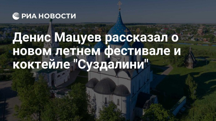 Денис Мацуев рассказал о новом летнем фестивале и коктейле "Суздалини"