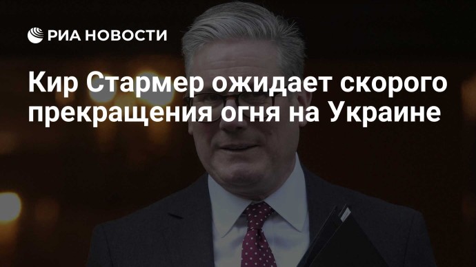 Кир Стармер ожидает скорого прекращения огня на Украине