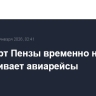 Аэропорт Пензы временно не обслуживает авиарейсы