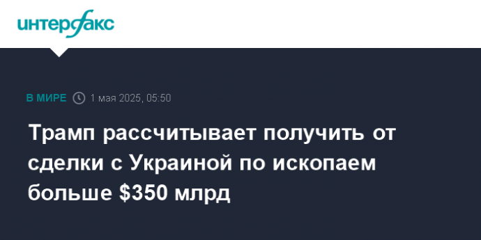 Трамп рассчитывает получить от сделки с Украиной по ископаем больше $350 млрд