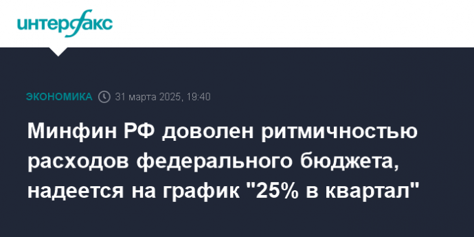 Минфин РФ доволен ритмичностью расходов федерального бюджета, надеется на график "25% в квартал"