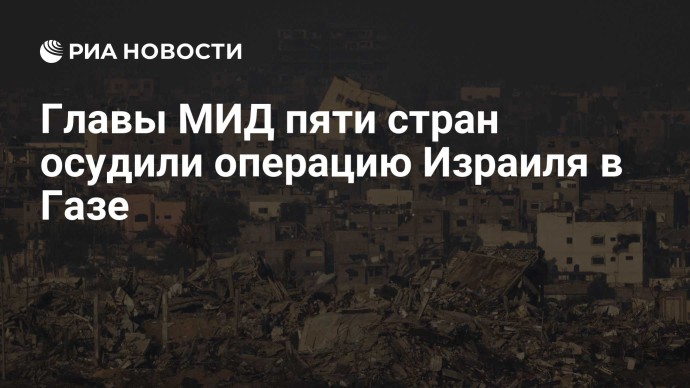 Главы МИД пяти стран осудили операцию Израиля в Газе