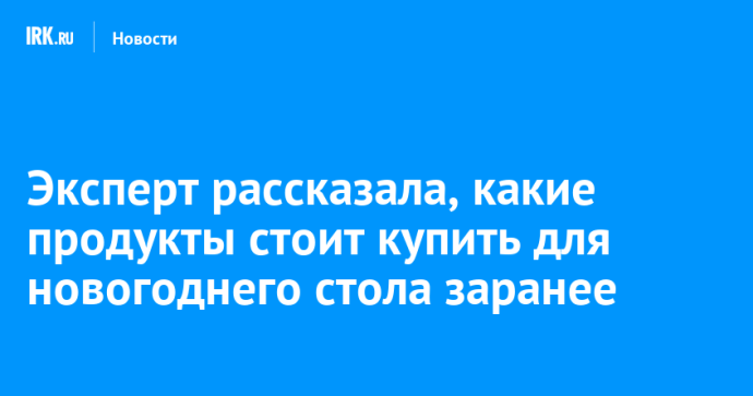 Эксперт рассказала, какие продукты стоит купить для новогоднего стола заранее