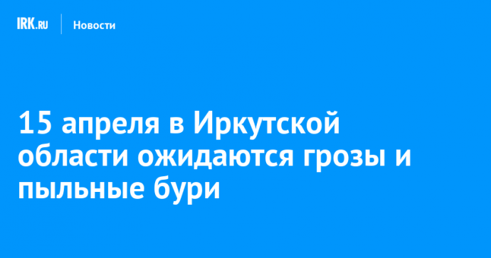 15 апреля в Иркутской области ожидаются грозы и пыльные бури