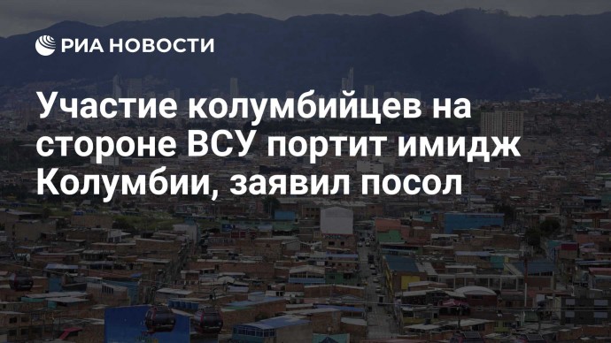 Участие колумбийцев на стороне ВСУ портит имидж Колумбии, заявил посол