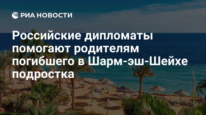 Российские дипломаты помогают родителям погибшего в Шарм-эш-Шейхе подростка Российские дипломаты помогают родителям погибшего в Шарм-эш-Шейхе подростка