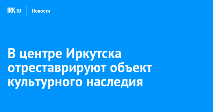 В центре Иркутска отреставрируют объект культурного наследия