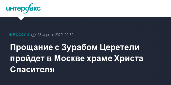 Прощание с Зурабом Церетели пройдет в Москве храме Христа Спасителя