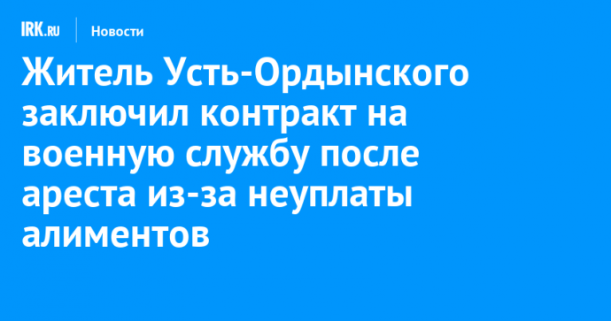 Житель Усть-Ордынского заключил контракт на военную службу после ареста из-за неуплаты алиментов