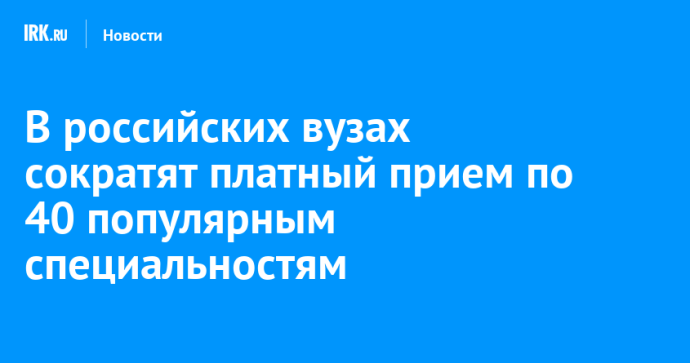 В российских вузах сократят платный прием по 40 популярным специальностям