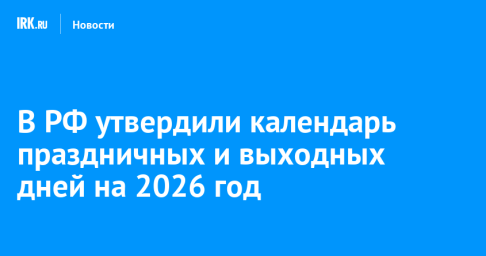 В РФ утвердили календарь праздничных и выходных дней на 2026 год