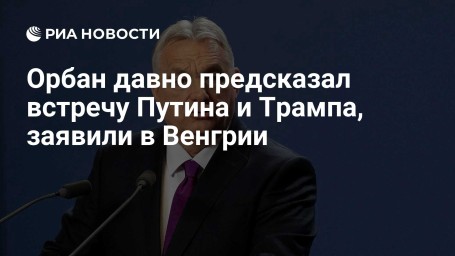 Орбан давно предсказал встречу Путина и Трампа, заявили в Венгрии