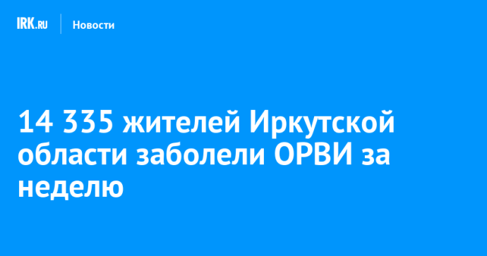 14 335 жителей Иркутской области заболели ОРВИ за неделю 14 335 жителей Иркутской области заболели ОРВИ за неделю