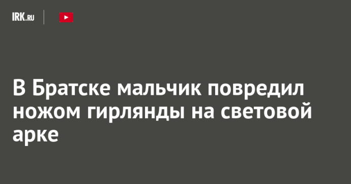 В Братске мальчик повредил ножом гирлянды на световой арке
