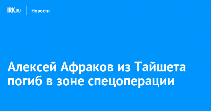 Алексей Афраков из Тайшета погиб в зоне спецоперации