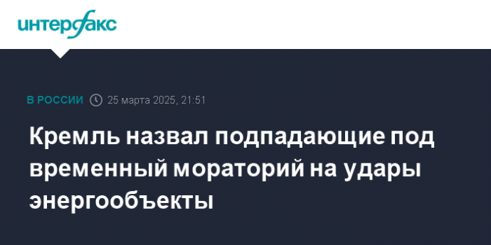 Кремль назвал подпадающие под временный мораторий на удары энергообъекты