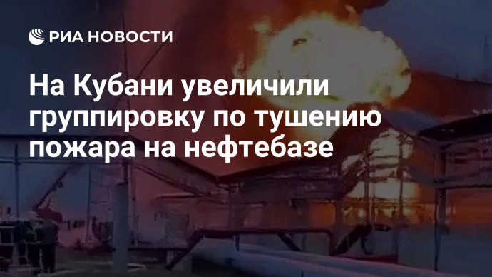 На Кубани увеличили группировку по тушению пожара на нефтебазе