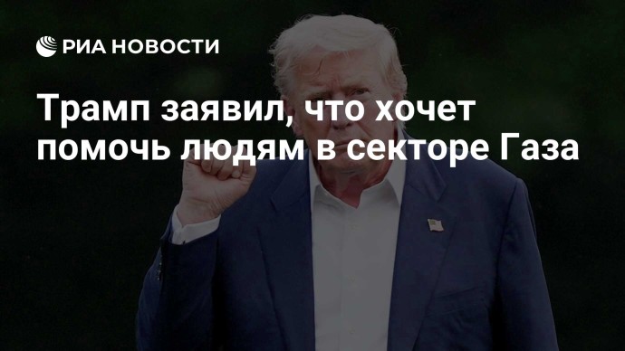 Трамп заявил, что хочет помочь людям в секторе Газа